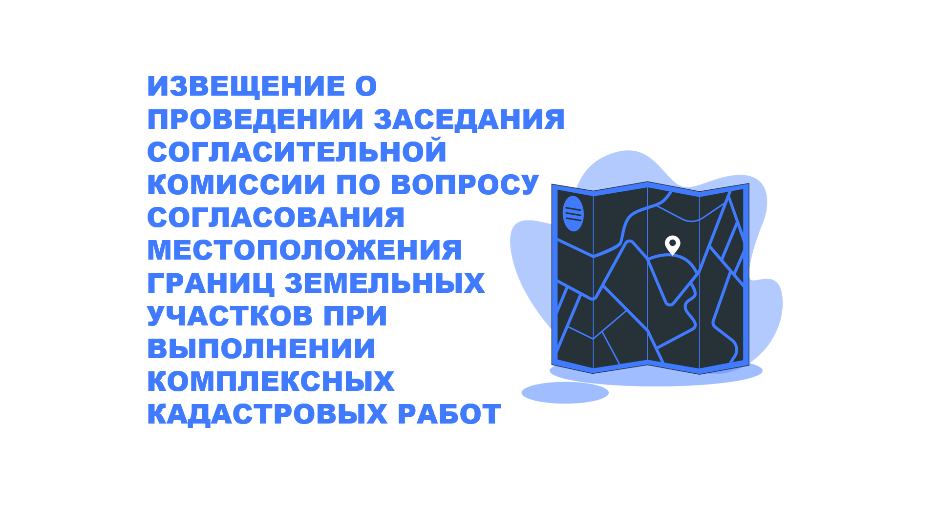 ИЗВЕЩЕНИЕ О ПРОВЕДЕНИИ ЗАСЕДАНИЯ СОГЛАСИТЕЛЬНОЙ КОМИССИИ ПО ВОПРОСУ СОГЛАСОВАНИЯ МЕСТОПОЛОЖЕНИЯ ГРАНИЦ ЗЕМЕЛЬНЫХ УЧАСТКОВ ПРИ ВЫПОЛНЕНИИ КОМПЛЕКСНЫХ КАДАСТРОВЫХ РАБОТ.