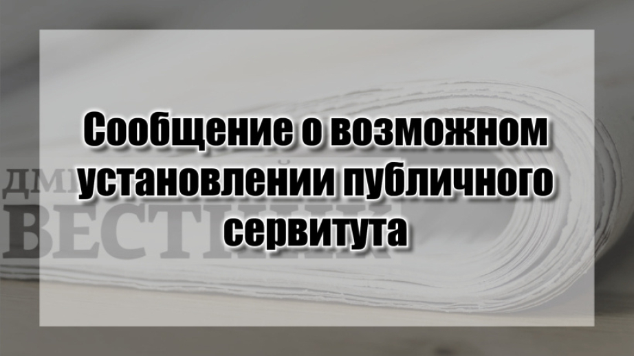 СООБЩЕНИЕ о возможном установлении публичного сервитута.